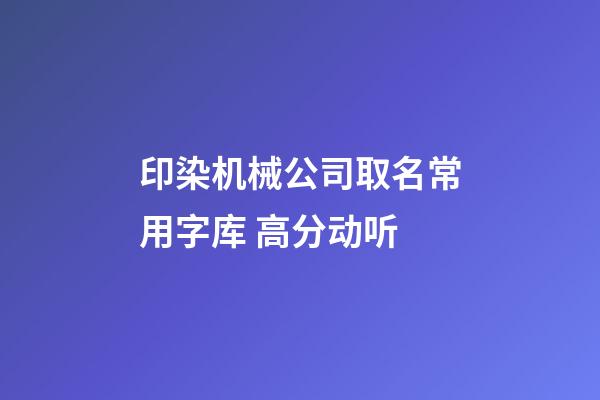 印染机械公司取名常用字库 高分动听-第1张-公司起名-玄机派